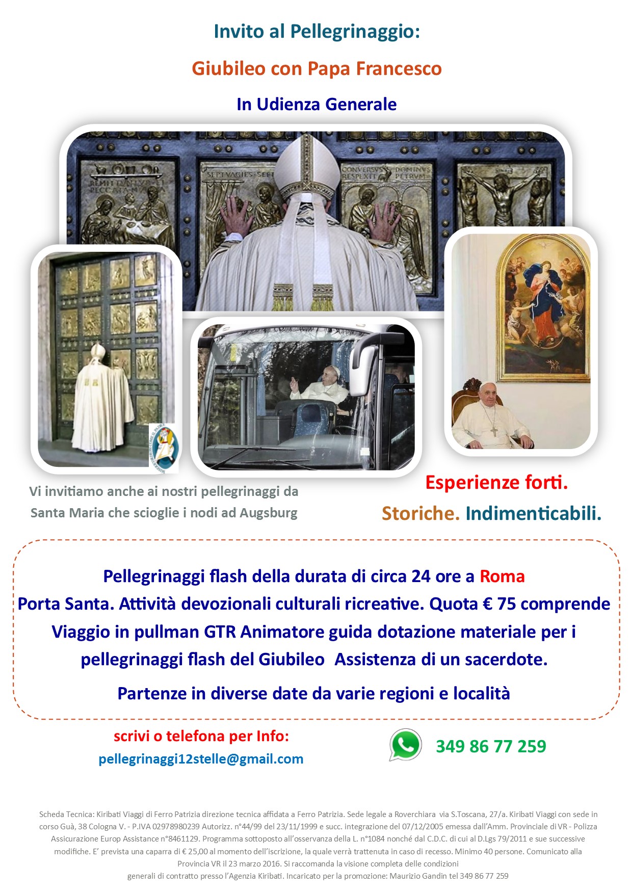 Il 13 aprile incontreremo Papa Francesco in udienza generale. Stiamo formando il gruppo per il PELLEGRINAGGIO GIUBILARE A ROMA, con Udienza Papale, Porta Santa e altre iniziative connesse. Si partirà la sera del 12 aprile, per rientrare la sera seguente, cioè mercoledì 13 aprile. Non sarà necessario il pernottamento. Viaggio in comodo pullman GTR, con avvicendamento di più autisti. Quota eu 75 Per favore, Chi fosse interessato a ricevere informazioni, mi contatti anche con messaggio privato, così sono certo di vederlo e potervi rispondere. Oppure scrivere a: pellegrinaggi12stelle@gmail.com